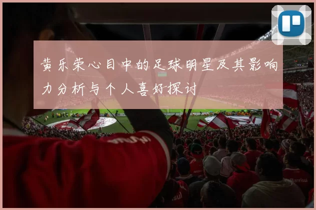 黄乐荣心目中的足球明星及其影响力分析与个人喜好探讨