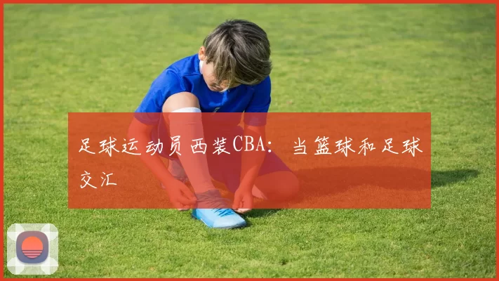 足球运动员西装CBA：当篮球和足球交汇
