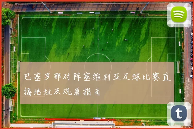 巴塞罗那对阵塞维利亚足球比赛直播地址及观看指南