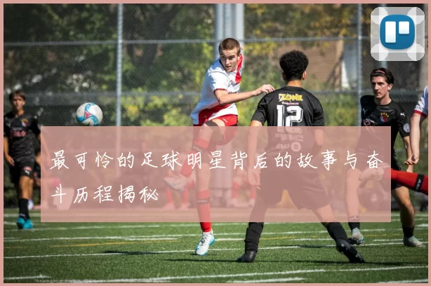 最可怜的足球明星背后的故事与奋斗历程揭秘