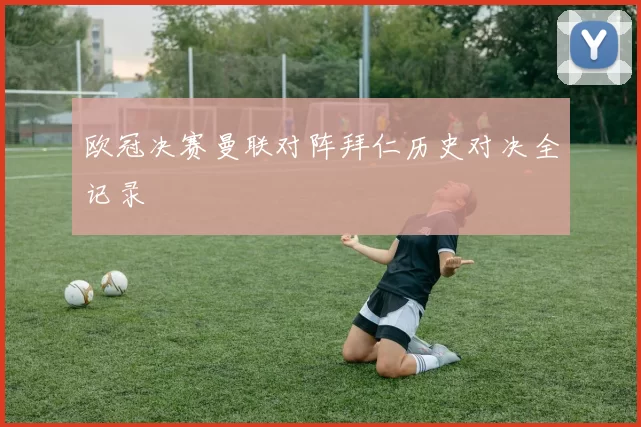 欧冠决赛曼联对阵拜仁历史对决全记录