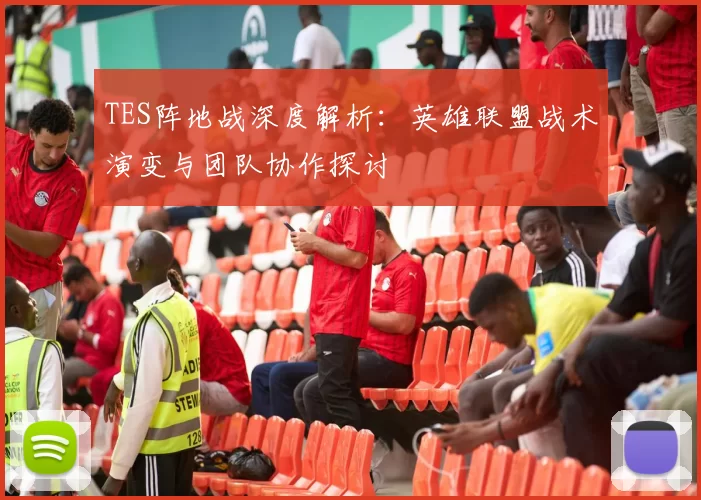 TES阵地战深度解析：英雄联盟战术演变与团队协作探讨
