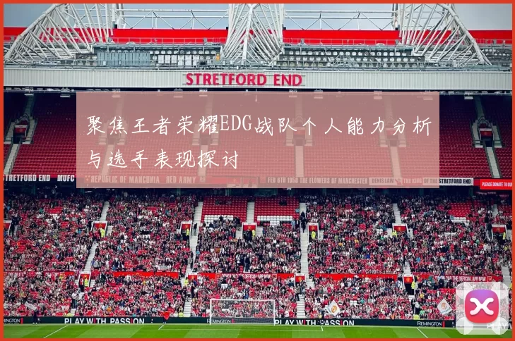 聚焦王者荣耀EDG战队个人能力分析与选手表现探讨
