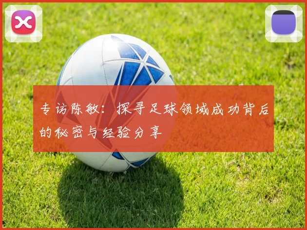 专访陈敏：探寻足球领域成功背后的秘密与经验分享
