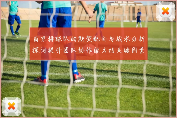 南京排球队的默契配合与战术分析探讨提升团队协作能力的关键因素
