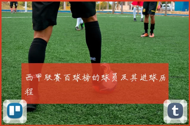 西甲联赛百球榜的球员及其进球历程