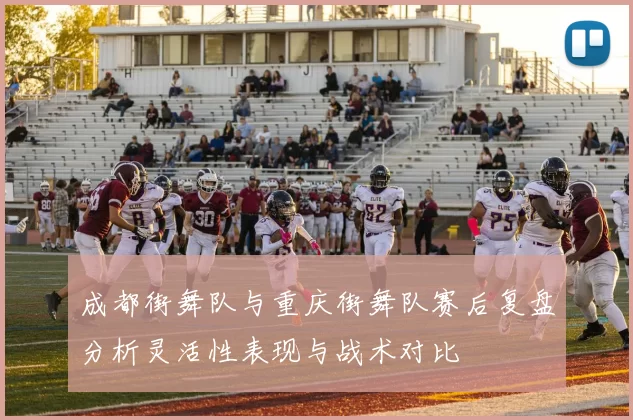 成都街舞队与重庆街舞队赛后复盘分析灵活性表现与战术对比