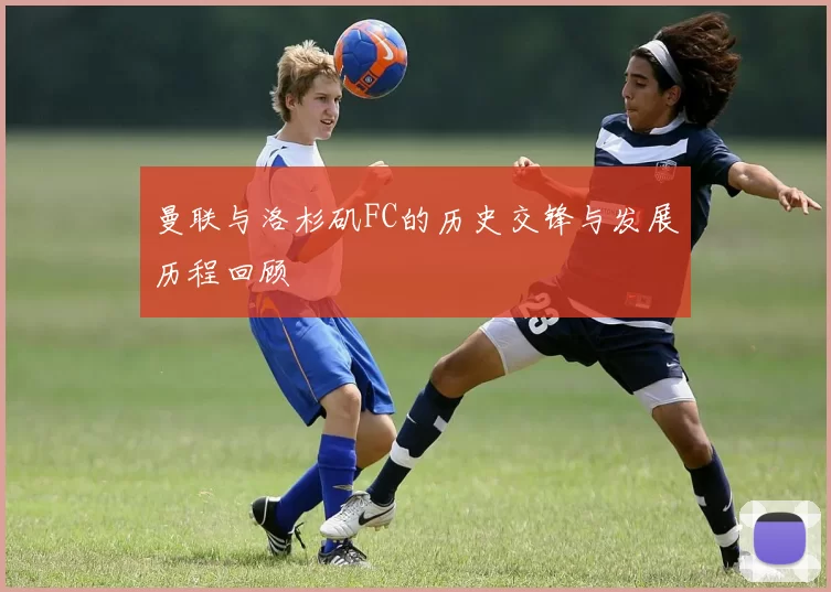 曼联与洛杉矶FC的历史交锋与发展历程回顾