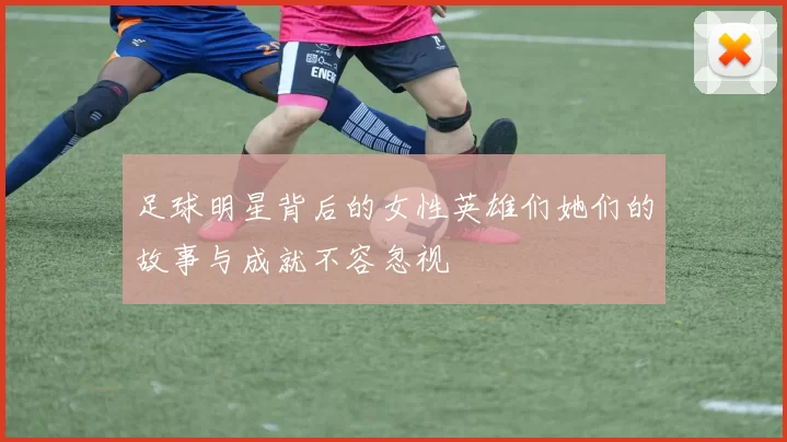 足球明星背后的女性英雄们她们的故事与成就不容忽视
