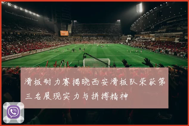 滑板耐力赛揭晓西安滑板队荣获第三名展现实力与拼搏精神