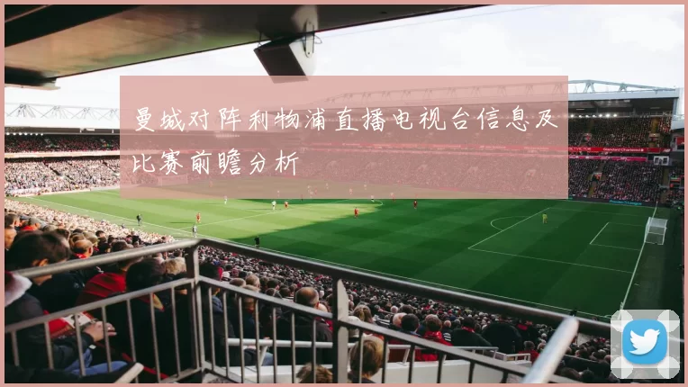 曼城对阵利物浦直播电视台信息及比赛前瞻分析