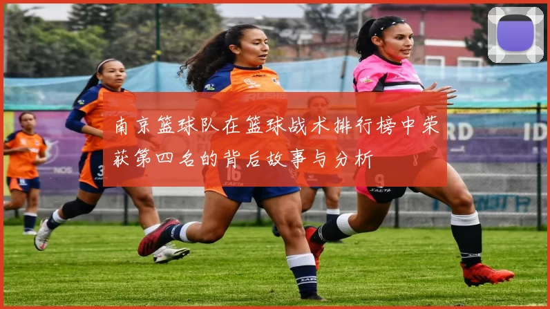 南京篮球队在篮球战术排行榜中荣获第四名的背后故事与分析