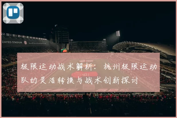极限运动战术解析：杭州极限运动队的灵活转换与战术创新探讨