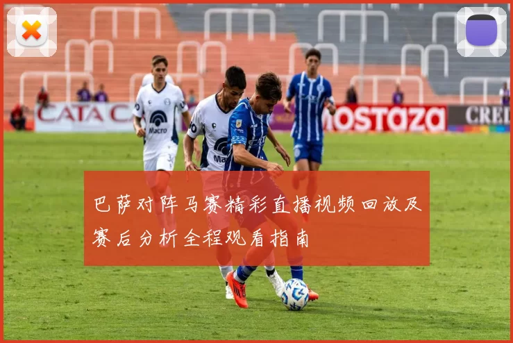 巴萨对阵马赛精彩直播视频回放及赛后分析全程观看指南