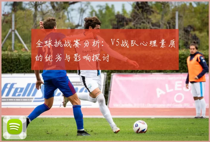 全球挑战赛分析：V5战队心理素质的优劣与影响探讨