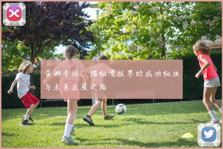 黄娜专访：揭秘滑板界的成功秘诀与未来发展之路
