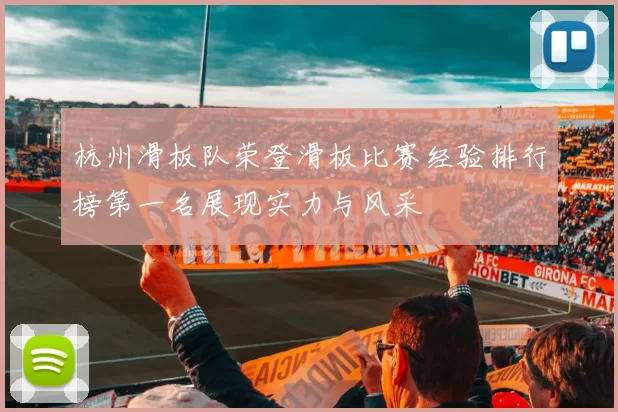 杭州滑板队荣登滑板比赛经验排行榜第一名展现实力与风采
