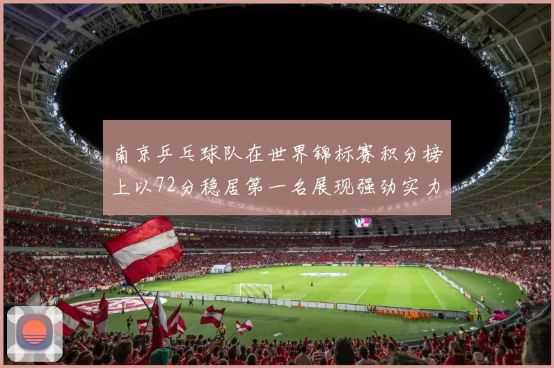 南京乒乓球队在世界锦标赛积分榜上以72分稳居第一名展现强劲实力