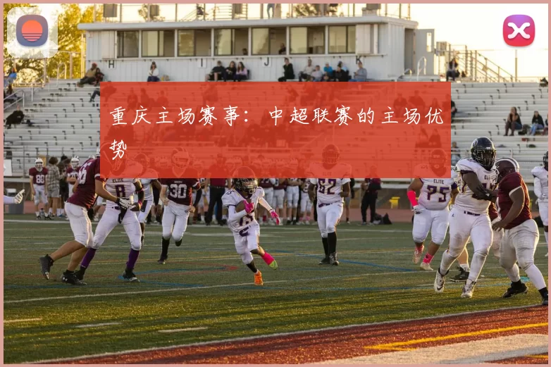 重庆主场赛事：中超联赛的主场优势