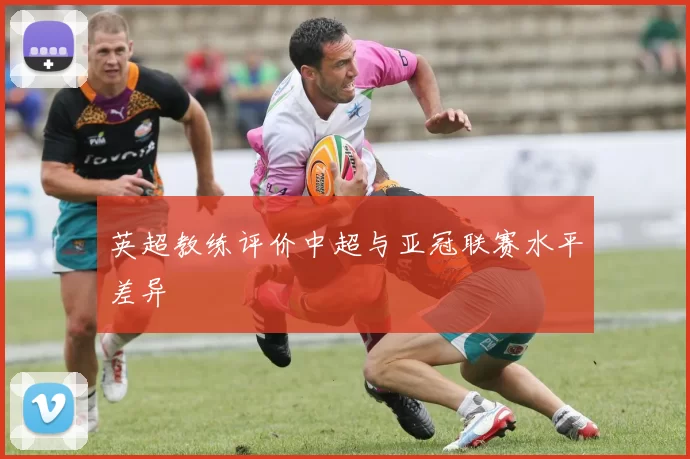 英超教练评价中超与亚冠联赛水平差异