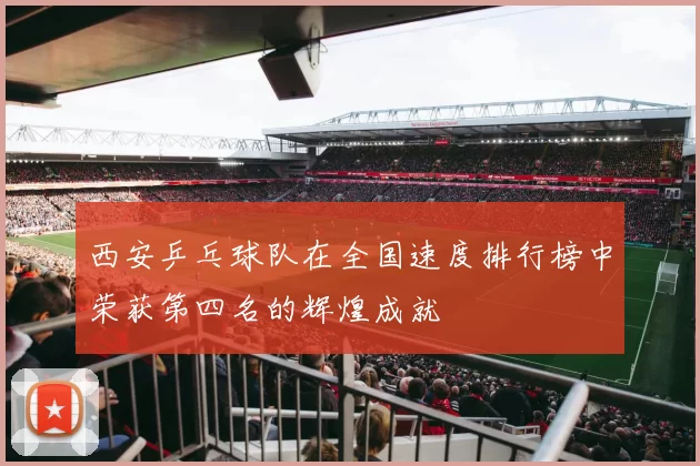 西安乒乓球队在全国速度排行榜中荣获第四名的辉煌成就