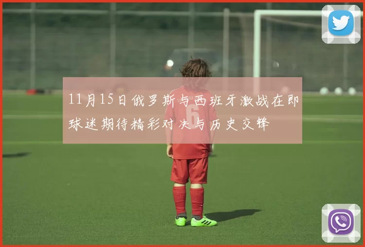 11月15日俄罗斯与西班牙激战在即球迷期待精彩对决与历史交锋