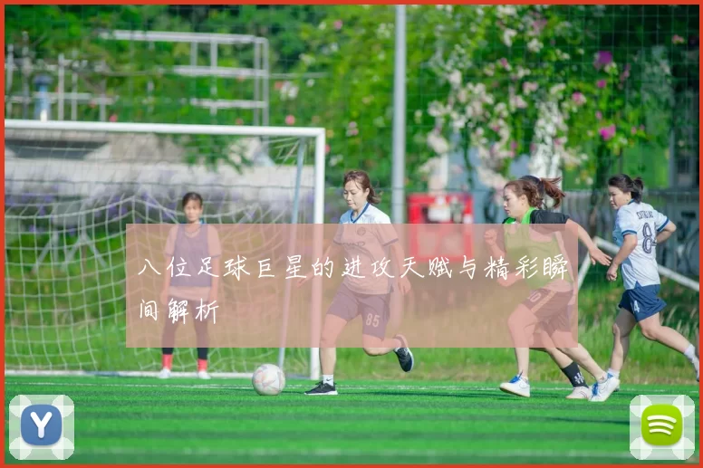 八位足球巨星的进攻天赋与精彩瞬间解析