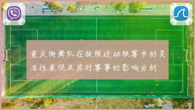 重庆街舞队在极限运动联赛中的灵活性表现及其对赛事的影响分析