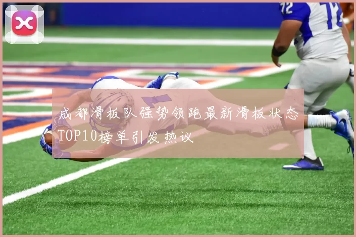 成都滑板队强势领跑最新滑板状态TOP10榜单引发热议