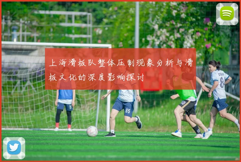 上海滑板队整体压制现象分析与滑板文化的深度影响探讨