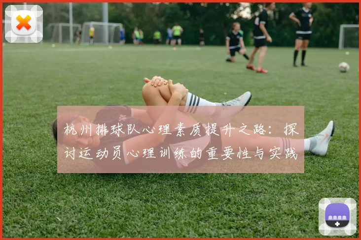 杭州排球队心理素质提升之路：探讨运动员心理训练的重要性与实践经验