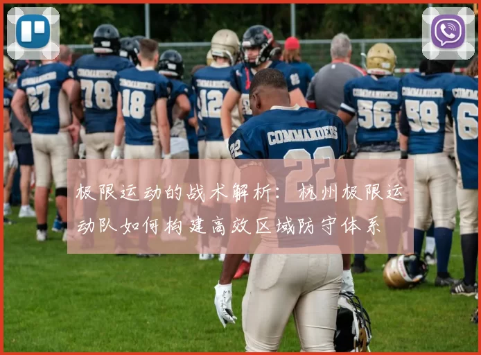 极限运动的战术解析：杭州极限运动队如何构建高效区域防守体系