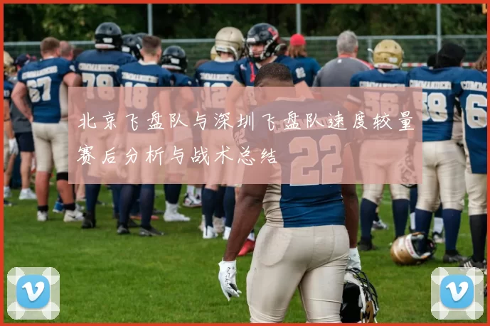 北京飞盘队与深圳飞盘队速度较量赛后分析与战术总结