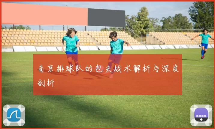 南京排球队的包夹战术解析与深度剖析