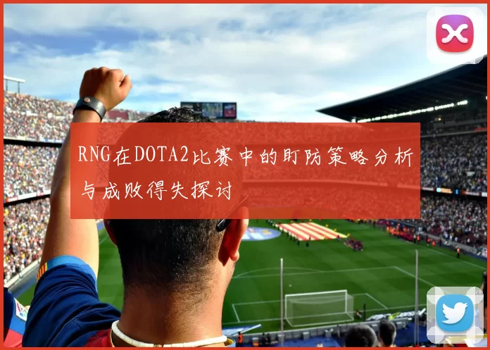 RNG在DOTA2比赛中的盯防策略分析与成败得失探讨