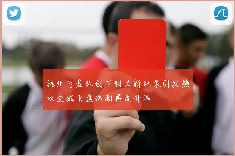 杭州飞盘队创下耐力新纪录引发热议全城飞盘热潮再度升温
