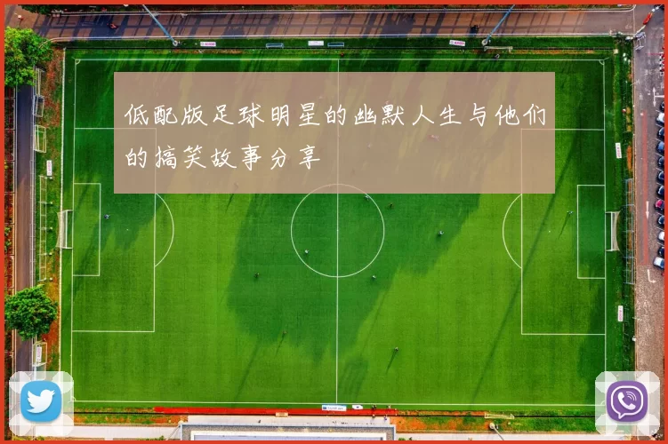 低配版足球明星的幽默人生与他们的搞笑故事分享