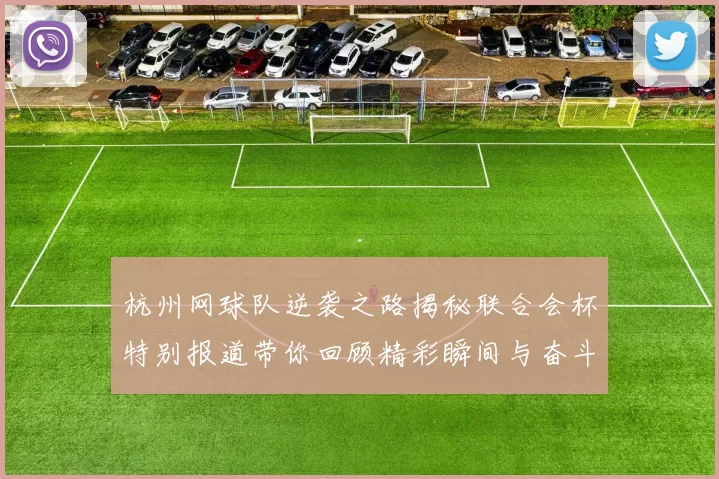杭州网球队逆袭之路揭秘联合会杯特别报道带你回顾精彩瞬间与奋斗历程