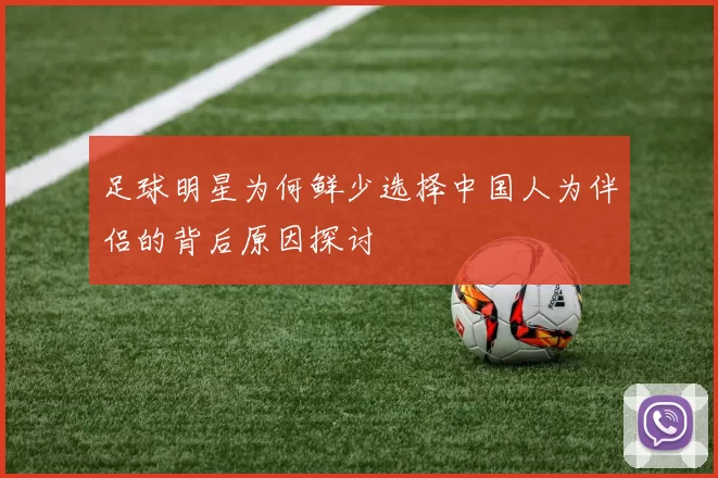 足球明星为何鲜少选择中国人为伴侣的背后原因探讨