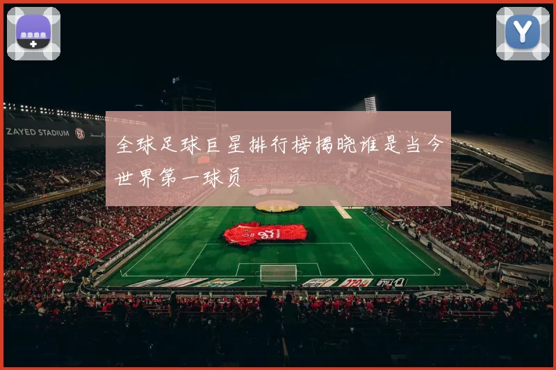 全球足球巨星排行榜揭晓谁是当今世界第一球员