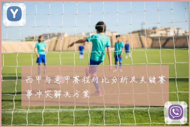 西甲与意甲赛程对比分析及关键赛事冲突解决方案