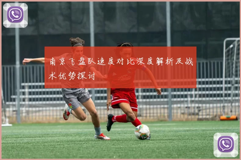 南京飞盘队速度对比深度解析及战术优势探讨