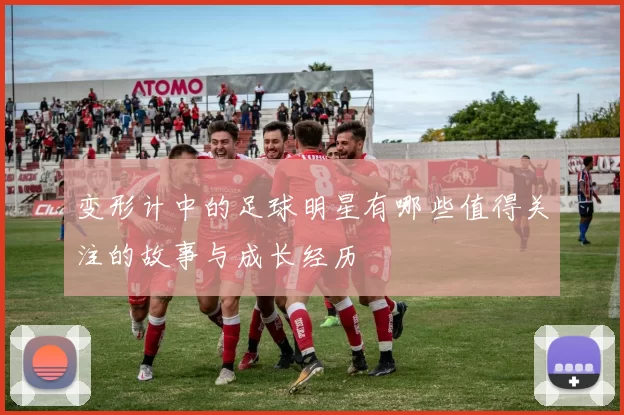 变形计中的足球明星有哪些值得关注的故事与成长经历