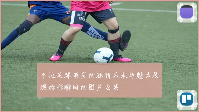 个性足球明星的独特风采与魅力展现精彩瞬间的图片合集