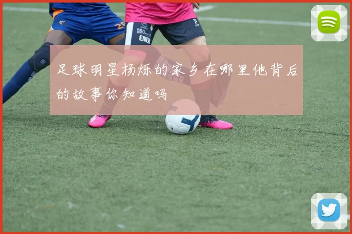 足球明星杨烁的家乡在哪里他背后的故事你知道吗