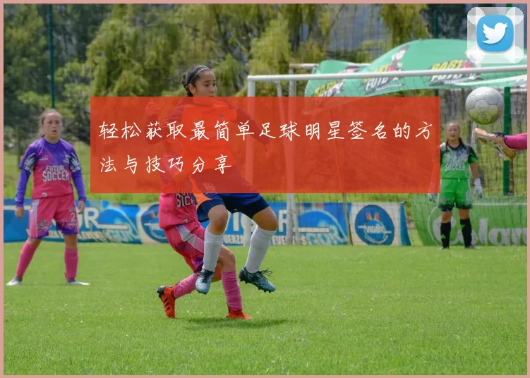 轻松获取最简单足球明星签名的方法与技巧分享
