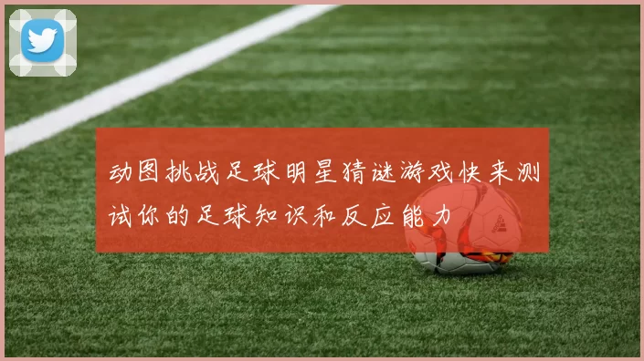 动图挑战足球明星猜谜游戏快来测试你的足球知识和反应能力