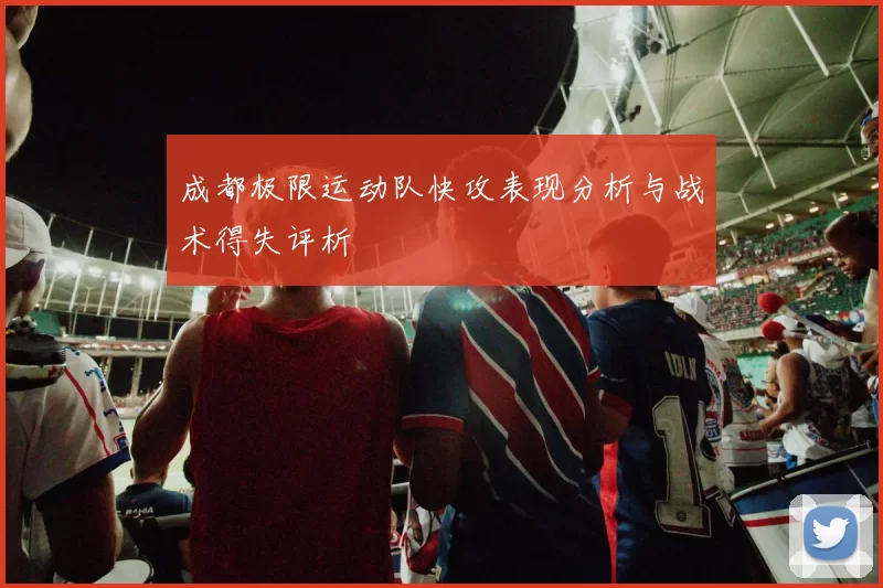 成都极限运动队快攻表现分析与战术得失评析