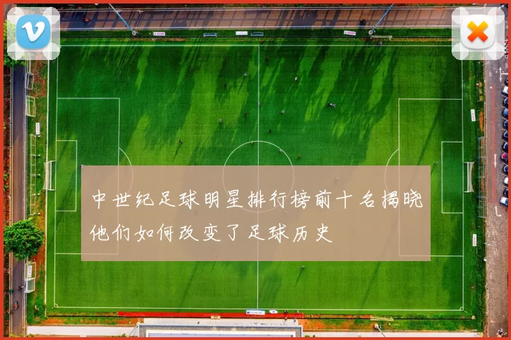 中世纪足球明星排行榜前十名揭晓他们如何改变了足球历史