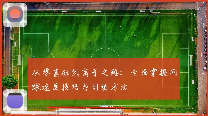 从零基础到高手之路：全面掌握网球速度技巧与训练方法
